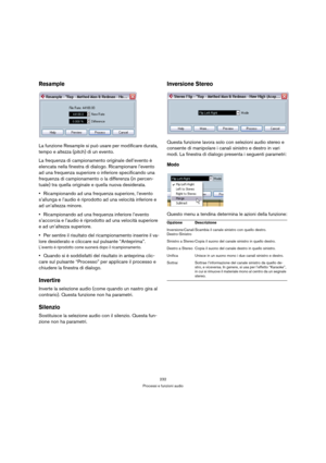 Page 232232
Processi e funzioni audio
Resample
La funzione Resample si può usare per modificare durata, 
tempo e altezza (pitch) di un evento.
La frequenza di campionamento originale dell’evento è 
elencata nella finestra di dialogo. Ricampionare l’evento 
ad una frequenza superiore o inferiore specificando una 
frequenza di campionamento o la differenza (in percen-
tuale) tra quella originale e quella nuova desiderata.
Ricampionando ad una frequenza superiore, l’evento 
s’allunga e l’audio è riprodotto ad una...