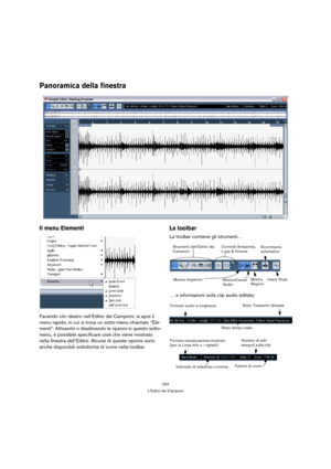 Page 243243
L’Editor dei Campioni
Panoramica della finestra
Il menu Elementi
Facendo clic-destro nell’Editor dei Campioni, si apre il 
menu rapido, in cui si trova un sotto-menu chiamato “Ele-
menti”. Attivando o disattivando le opzioni in questo sotto-
menu, è possibile specificare cioè che viene mostrato 
nella finestra dell’Editor. Alcune di queste opzioni sono 
anche disponibili sottoforma di icone nella toolbar.
La toolbar
La toolbar contiene gli strumenti…
… e informazioni sulla clip audio editata:...