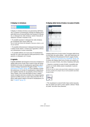 Page 247247
L’Editor dei Campioni
Il display in miniatura
Il display in miniatura fornisce una panoramica dell’intera 
clip. La sezione correntemente mostrata nel display princi-
pale della forma d’onda dell’Editor dei Campioni è indicato 
da un rettangolo blu nella miniatura, mentre l’intervallo di 
selezione corrente è mostrato in blu.
E’ possibile spostare il rettangolo blu nella miniatura, 
per visualizzare altre sezioni della clip.
Fare clic sulla metà inferiore del rettangolo e trascinare a destra o a...