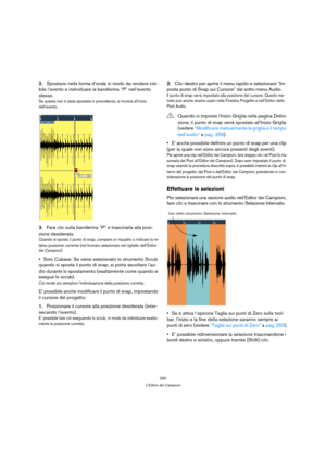 Page 250250
L’Editor dei Campioni
2.Spostarsi nella forma d’onda in modo da rendere visi-
bile l’evento e individuare la bandierina “P” nell’evento 
stesso.
Se questa non è stata spostata in precedenza, si troverà all’inizio 
dell’evento.
3.Fare clic sulla bandierina “P” e trascinarla alla posi-
zione desiderata.
Quando si sposta il punto di snap, compare un riquadro a indicare la re-
lativa posizione corrente (nel formato selezionato nel righello dell’Editor 
dei Campioni).
Solo Cubase: Se viene selezionato lo...