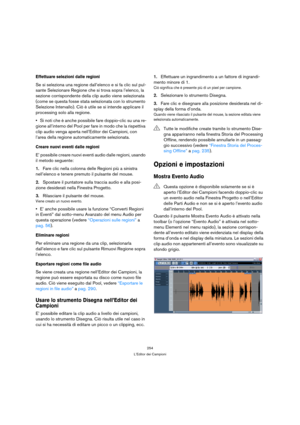 Page 254254
L’Editor dei Campioni
Effettuare selezioni dalle regioni
Se si seleziona una regione dall’elenco e si fa clic sul pul-
sante Selezionare Regione che si trova sopra l’elenco, la 
sezione corrispondente della clip audio viene selezionata 
(come se questa fosse stata selezionata con lo strumento 
Selezione Intervallo). Ciò è utile se si intende applicare il 
processing solo alla regione.
Si noti che è anche possibile fare doppio-clic su una re-
gione all’interno del Pool per fare in modo che la...