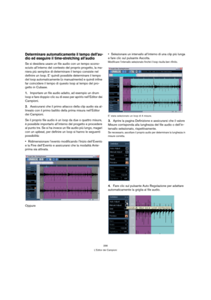 Page 256256
L’Editor dei Campioni
Determinare automaticamente il tempo dell’au-
dio ed eseguire il time-stretching all’audio
Se si desidera usare un file audio con un tempo scono-
sciuto all’interno del contesto del proprio progetto, la ma-
niera più semplice di determinare il tempo consiste nel 
definire un loop. E’ quindi possibile determinare il tempo 
del loop automaticamente (o manualmente) e quindi infine 
far coincidere il tempo di questo loop al tempo del pro-
getto in Cubase. 
1.Importare un file audio...