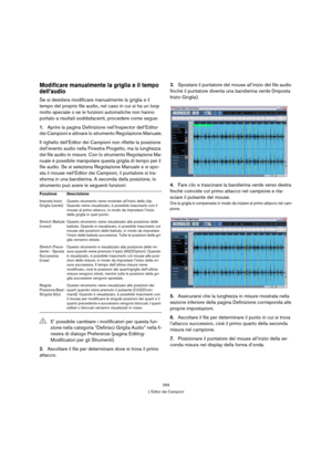 Page 259259
L’Editor dei Campioni
Modificare manualmente la griglia e il tempo 
dell’audio
Se si desidera modificare manualmente la griglia e il 
tempo del proprio file audio, nel caso in cui si ha un loop 
molto speciale o se le funzioni automatiche non hanno 
portato a risultati soddisfacenti, procedere come segue:
1.Aprire la pagina Definizione nell’Inspector dell’Editor 
dei Campioni e attivare lo strumento Regolazione Manuale.
Il righello dell’Editor dei Campioni non riflette la posizione 
dell’evento audio...