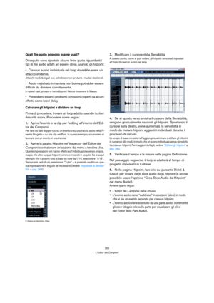 Page 262262
L’Editor dei Campioni
Quali file audio possono essere usati?
Di seguito sono riportate alcune linee guida riguardanti i 
tipi di file audio adatti ad essere divisi, usando gli hitpoint:
Ciascun suono individuale nel loop dovrebbe avere un 
attacco evidente. 
Attacchi morbidi, legati ecc. potrebbero non produrre i risultati desiderati.
Audio registrato in maniera non buona potrebbe essere 
difficile da dividere correttamente.
In questi casi, provare a normalizzare i file o a rimuovere la Massa....