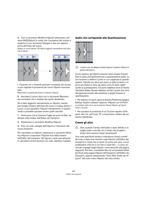 Page 266266
L’Editor dei Campioni
4.Con lo strumento Modifica Hitpoint selezionato, pre-
mere [Alt]/[Option] in modo che il puntatore del mouse si 
trasformi in uno strumento Disegna e fare clic appena 
prima dell’inizio del suono.
Appare un nuovo hitpoint. Gli hitpoint aggiunti manualmente sono bloc-
cati di default.
Facendo clic e tenendo premuto il pulsante del mouse, 
si può regolare la posizione del nuovo hitpoint trascinan-
dolo.
Rilasciando il pulsante del mouse si inserisce l’hitpoint.
5.Ascoltare il...