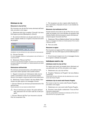 Page 285285
Il Pool
Eliminare le clip
Rimuovere le clip dal Pool
Per rimuovere una clip dal Pool senza eliminarla dall’hard-
disk, procedere come segue:
1.Selezionare la(e) clip e scegliere “Cancella” dal menu 
Edit (oppure premere [Backspace] o [Canc]).
ÖSe si tenta di eliminare una clip già usata da uno o più 
eventi, Cubase chiede se si vogliono rimuovere tali eventi 
dal progetto.
Annullando, non sono eliminati nè la clip nè gli eventi ad essa associati.
2.Cliccare Cancella.
Un nuovo messaggio chiede se si...