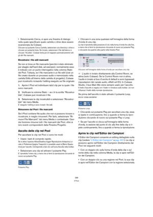 Page 288288
Il Pool
Selezionando Cerca, si apre una finestra di dialogo 
nella quale specificare quale cartella o drive deve essere 
scansionata da Cubase. 
Cliccare sul pulsante Cerca Cartella, selezionare una directory o drive e 
cliccare sul pulsante Inizia. Se trovato, selezionare il file dall’elenco e 
cliccare “Accetta”; Cubase tenta poi di mappare automaticamente tutti 
gli altri file mancanti.
Ricostruire i file edit mancanti
Se non si trova un file mancante (perchè è stato eliminato 
per sbaglio...