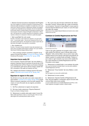 Page 290290
Il Pool
Sezione Converti secondo le impostazioni del Progetto:
Qui si può scegliere di convertire la frequenza di campionamento (se è 
diversa da quella impostata per il progetto) o la sample size, cioè la riso-
luzione (se è inferiore al formato di registrazione utilizzato nel progetto).
Le opzioni sono disponibili solo se necessario. Si noti che importando 
più file audio insieme, la finestra Opzioni di Importazione presenta invece 
il box di spunta “Converti e Copia nel Progetto se Necessario”....