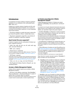 Page 298298
MediaBay
Introduzione
La produzione di musica moderna comporta la gestione 
quotidiana di una moltitudine di file multimediali (audio, 
MIDI, video, ecc.).
Cubase ha un potente sistema di gestione dei file multi-
mediali (Media Management System), che consente di 
controllarli tutti dal proprio sequencer; ciò può riguardare 
varie funzioni diverse: 
Si possono sfogliare le cartelle del proprio sistema file 
per trovare file specifici e filtrare i risultati della ricerca.
Si possono organizzare i...