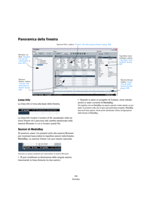 Page 299299
MediaBay
Panoramica della finestra
Linea Info
La linea info si trova alla base della finestra.
La linea Info mostra il numero di file visualizzato nella se-
zione Viewer ed il percorso alla cartella selezionata nella 
sezione Browser in cui si trovano questi file.
Sezioni di MediaBay
Si possono usare i tre pulsanti sotto alla sezione Browser 
per mostrare/nascondere le rispettive sezioni nella finestra 
MediaBay. La sezione Viewer non può essere nascosta.
Cliccare su questo pulsante per nascondere la...