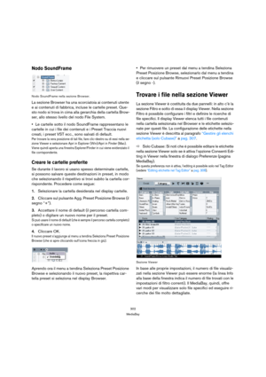 Page 302302
MediaBay
Nodo SoundFrame
Nodo SoundFrame nella sezione Browser.
La sezione Browser ha una scorciatoia ai contenuti utente 
e ai contenuti di fabbrica, incluse le cartelle preset. Que-
sto nodo si trova in cima alla gerarchia della cartella Brow-
ser, allo stesso livello del nodo File System. 
Le cartelle sotto il nodo SoundFrame rappresentano le 
cartelle in cui i file dei contenuti e i Preset Traccia nuovi 
creati, i preset VST ecc., sono salvati di default.
Per trovare la vera posizione di tali...