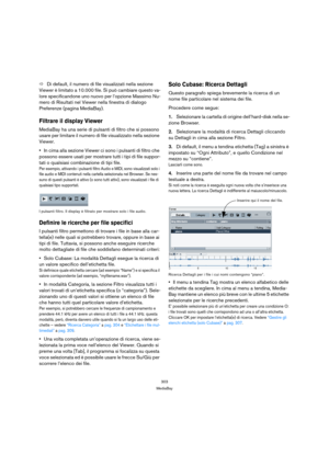 Page 303303
MediaBay
ÖDi default, il numero di file visualizzati nella sezione 
Viewer è limitato a 10.000 file. Si può cambiare questo va-
lore specificandone uno nuovo per l’opzione Massimo Nu-
mero di Risultati nel Viewer nella finestra di dialogo 
Preferenze (pagina MediaBay).
Filtrare il display Viewer
MediaBay ha una serie di pulsanti di filtro che si possono 
usare per limitare il numero di file visualizzato nella sezione 
Viewer.
In cima alla sezione Viewer ci sono i pulsanti di filtro che 
possono...