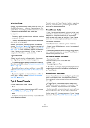 Page 312312
Preset Traccia
Introduzione
I Preset Traccia sono modelli che si creano da tracce au-
dio, MIDI o Instrument – o diverse di queste tracce. Con 
questi Preset Traccia è poi possibile creare nuove tracce 
o applicarli a tracce esistenti dello stesso tipo. 
Lo scopo è:
Consentire rapido accesso, ricerca, selezione, modifica 
e pre-ascolto dei suoni.
Offrire un semplice metodo per ri-utilizzare le imposta-
zioni canale nei vari progetti.
I Preset Traccia fanno parte del concetto SoundFrame 
(vedere...