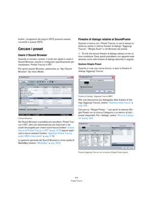 Page 315315
Preset Traccia
Inoltre, i programmi dei plug-in VST2 possono essere 
convertiti in preset VST3.
Cercare i preset
Usare il Sound Browser
Quando si cercano i preset, il modo più rapido è usare il 
Sound Browser, poichè è configurato specificamente per 
visualizzare i Preset Traccia e VST. 
Per aprire questo Browser, selezionare su “Apri Sound 
Browser” dal menu Media.
Il Sound Browser.
Nel Sound Browser è possibile pre-ascoltare i Preset Trac-
cia e VST, oltre che selezionarli per poi trascinarli e...