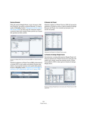 Page 316316
Preset Traccia
Sezione Browser
Oltre alla sezione Sfoglia Preset, si può cliccare su “Mo-
stra Posizione” per aprire la sezione Browser. E’ simile a 
quella di MediaBay (vedere “Navigazione dei file multime-
diali” a pag. 300), ma serve solo per osservare meglio il 
contenuto delle sotto-cartelle Preset, poichè non è possi-
bile spostarsi ad altre cartelle.
Finestra di dialogo Add Track di una traccia MIDI con tutte le sezioni 
aperte.
Quando si seleziona un Preset Traccia MIDI o Instrument (o 
un...