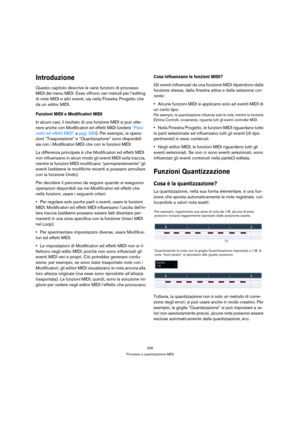 Page 336336
Processo e quantizzazione MIDI
Introduzione
Questo capitolo descrive le varie funzioni di processo 
MIDI del menu MIDI. Esse offrono vari metodi per l’editing 
di note MIDI e altri eventi, sia nella Finestra Progetto che 
da un editor MIDI.
Funzioni MIDI e Modificatori MIDI
In alcuni casi, il risultato di una funzione MIDI si può otte-
nere anche con Modificatori ed effetti MIDI (vedere “Para-
metri ed effetti MIDI” a pag. 326). Per esempio, le opera-
zioni “Trasposizione” e “Quantizzazione” sono...