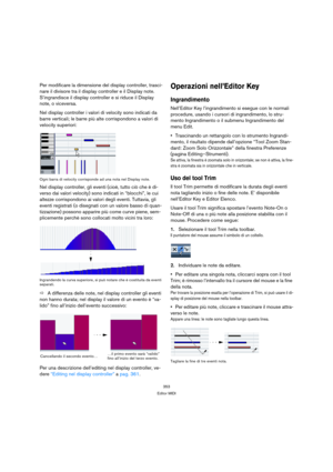 Page 353353
Editor MIDI
Per modificare la dimensione del display controller, trasci-
nare il divisore tra il display controller e il Display note. 
S’ingrandisce il display controller e si riduce il Display 
note, o viceversa.
Nel display controller i valori di velocity sono indicati da 
barre verticali; le barre più alte corrispondono a valori di 
velocity superiori:
Ogni barra di velocity corrisponde ad una nota nel Display note.
Nel display controller, gli eventi (cioè, tutto ciò che è di-
verso dai valori...