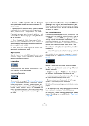 Page 354354
Editor MIDI
Di default, il tool Trim taglia la fine delle note. Per tagliare 
l’inizio della nota(e) premere [Alt]/[Option] mentre si tra-
scina il mouse.
Premendo [Ctrl]/[Command] mentre si trascina, appare 
una linea di trim verticale che permette d’impostare la 
stessa posizione d’inizio o fine per tutte le note editate.
E’ possibile cambiare i tasti di comando rapido per il tool 
Trim nella finestra Preferenze (pagina Editing–Modificatori 
per gli Strumenti).
ÖSi noti che tagliando l’inizio di...