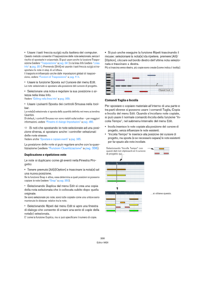Page 358358
Editor MIDI
Usare i tasti freccia su/giù sulla tastiera del computer.
Questo metodo consente il Trasposizione delle note selezionate, senza il 
rischio di spostarle in orizzontale. Si può usare anche la funzione Traspo-
sizione (vedere “Trasposizione” a pag. 341) o la linea Info (vedere “Linea 
Info” a pag. 351). Premendo [Shift] ed usando i tasti freccia su/giù si tra-
sportano le note in step di un’ottava.
Il trasporto è influenzato anche dalle impostazioni globali di trasposi-
zione, vedere...