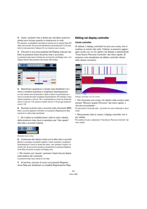 Page 361361
Editor MIDI
2.Usare i pulsanti nota a destra per decidere quali pro-
prietà sono incluse quando si inseriscono le note.
Per esempio, si potrebbero escludere le velocity e/o le velocity Note-Off 
delle note suonate. Si può anche disattivare la proprietà pitch; in tal caso, 
tutte le note assumono l’altezza C3, non importa cosa si suona.
3.Cliccare in una zona qualsiasi del Display note per sta-
bilire la posizione Inizio (la prima nota o accordo).
La posizione step input è indicata da una linea blu...