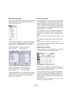 Page 362362
Editor MIDI
Selezionare il tipo d’evento
Ogni corsia controller visualizza un tipo d’evento alla volta. 
Per selezionare quello da visualizzare, usare il menu a ten-
dina a sinistra della corsia.
Selezionando “Impostazioni…” si apre una finestra di dia-
logo nella quale è possibile specificare quali tipi d’evento 
controller continui sono disponibili nel menu a tendina.
Ogni traccia MIDI ha la sua configurazione della corsia 
controller (numero di corsie e tipi d’evento selezionato). 
Quando si...