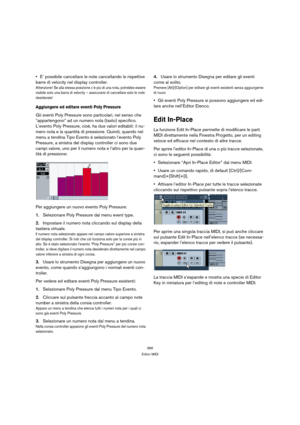 Page 366366
Editor MIDI
E’ possibile cancellare le note cancellando le rispettive 
barre di velocity nel display controller.
Attenzione! Se alla stessa posizione c’è più di una nota, potrebbe essere 
visibile solo una barra di velocity – assicurarsi di cancellare solo le note 
desiderate!
Aggiungere ed editare eventi Poly Pressure
Gli eventi Poly Pressure sono particolari, nel senso che 
“appartengono” ad un numero nota (tasto) specifico. 
L’evento Poly Pressure, cioè, ha due valori editabili: il nu-
mero nota e...