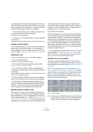 Page 370370
Editor MIDI
La durata della nota inserita è determinata dal valore Lun-
ghezza di Inserimento nella toolbar. Tuttavia, se questo va-
lore è impostato a “Drum-Map Link”, la nota avrà la durata 
del valore Quantizzazione del suono di batteria.
ÖPer ascoltare subito i suoni di batteria, cliccare nella 
colonna più a sinistra del drum sound list.
E’ riprodotta la nota corrispondente.
ÖCliccando con il tool Drumstick su una nota esistente 
la si rimuove.
L’editing di un pattern di batteria diventa quindi...