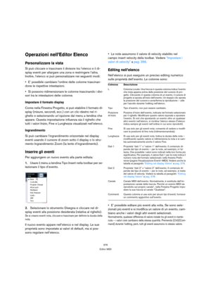 Page 376376
Editor MIDI
Operazioni nell’Editor Elenco
Personalizzare la vista
Si può cliccare e trascinare il divisore tra l’elenco e il di-
splay eventi per allargare una zona e restringere l’altra. 
Inoltre, l’elenco si può personalizzare nei seguenti modi:
E’ possibile cambiare l’ordine delle colonne trascinan-
done le rispettive intestazioni.
Si possono ridimensionare le colonne trascinando i divi-
sori tra le intestazioni delle colonne.
Impostare il formato display
Come nella Finestra Progetto, si può...