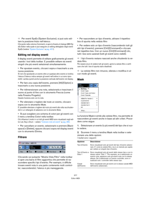 Page 377377
Editor MIDI
ÖPer eventi SysEx (System Exclusive), si può solo edi-
tare la posizione Inizio nell’elenco.
Cliccando nella colonna Commenti, si apre la finestra di dialogo MIDI Sy-
sEx Editor nella quale si può eseguire un editing dettagliato degli eventi 
SysEx (vedere “System Exclusive” a pag. 401).
Editing nel display eventi
Il display eventi permette di editare graficamente gli eventi 
usando i tool della toolbar. E possibile editare sia eventi 
singoli che più eventi selezionati simultaneamente....