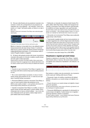 Page 414414
Traccia Tempo
3.Cliccare nella finestra ad una posizione musicale e tra-
scinarla in modo che corrisponda ad una posizione nel 
materiale che si sta editando – per esempio, l’inizio di un 
evento, un “colpo” nell’evento audio, un frame in un clip vi-
deo, ecc.
Quando si clicca con lo strumento Time Warp, esso scatta alla griglia 
nella finestra.
Trascinare l’inizio della misura 3 all’inizio dell’evento audio.
Mentre si trascina, la traccia(e) che si sta editando passa 
temporaneamente alla base tempo...