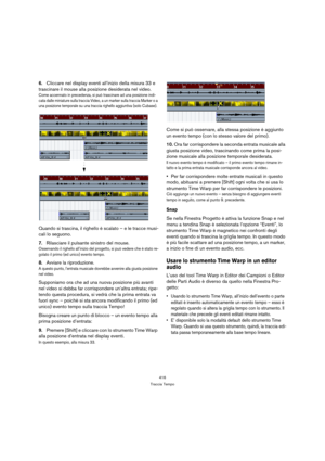 Page 416416
Traccia Tempo
6.Cliccare nel display eventi all’inizio della misura 33 e 
trascinare il mouse alla posizione desiderata nel video.
Come accennato in precedenza, si può trascinare ad una posizione indi-
cata dalle miniature sulla traccia Video, a un marker sulla traccia Marker o a 
una posizione temporale su una traccia righello aggiuntiva (solo Cubase).
Quando si trascina, il righello è scalato – e le tracce musi-
cali lo seguono.
7.Rilasciare il pulsante sinistro del mouse.
Osservando il righello...