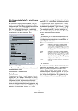 Page 432432
Esporta Mixdown Audio
File Windows Media Audio Pro (solo Windows 
e Cubase)
E’ un’appendice del formato Windows Media Audio (de-
scritto in precedenza) sviluppato da Microsoft Inc. Grazie 
agli avanzati codec audio ed alla compressione a bassa de-
gradazione audio impiegata, i file WMA Pro possono es-
sere ridotti in dimensione senza perdita di qualità audio. 
Inoltre, con i file WMA Pro è possibile eseguire un mixdown 
in surround 5.1. I file hanno estensione “.wma”.
Esportare un mixdown WMA
ÖA...