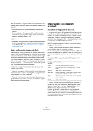 Page 437437
Sincronizzazione
Per sincronizzarsi a segnali esterni, si raccomanda di im-
piegare buoni dispositivi di sincronizzazione. Questo com-
prende:
 Una scheda audio che può essere slave di un word clock 
esterno.
 Un sincronizzatore che legga segnali timecode (e possibil-
mente house clock) e generi i segnali di sync necessari (ad 
esempio, Steinberg TimeLock Pro).
oppure…
 Un sistema audio con funzioni complete di sincronizzazione in-
terna che, preferibilmente, supporti Protocollo di Posiziona-
mento...