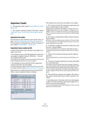 Page 469469
Gestione file
Importare l’audio
ÖPer esportare l’audio, vedere “Esporta Mixdown Audio” 
a pag. 426.
ÖPer l’opzione “Sostituisci Audio in File Video”, vedere 
“Sostituire l’audio in un file video (solo Cubase)” a pag. 
458.
Importare file audio
Per informazioni sulle preferenze import dei file audio, ve-
dere “Opzioni di importazione dei file audio” a pag. 43. 
Per informazioni sull’importazione nel Pool e le opzioni im-
port, vedere “Importa Media…” a pag. 289.
Importare tracce audio da CD
L’audio...