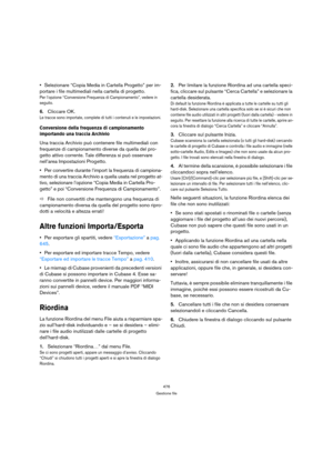 Page 476476
Gestione file
Selezionare “Copia Media in Cartella Progetto” per im-
portare i file multimediali nella cartella di progetto. 
Per l’opzione “Conversione Frequenza di Campionamento”, vedere in 
seguito.
6.Cliccare OK.
Le tracce sono importate, complete di tutti i contenuti e le impostazioni.
Conversione della frequenza di campionamento 
importando una traccia Archivio
Una traccia Archivio può contenere file multimediali con 
frequenze di campionamento diverse da quella del pro-
getto attivo corrente....