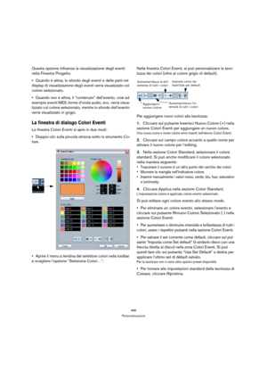 Page 486486
Personalizzazione
Questa opzione influenza la visualizzazione degli eventi 
nella Finestra Progetto.
Quando è attiva, lo sfondo degli eventi e delle parti nel 
display di visualizzazione degli eventi verrà visualizzato col 
colore selezionato.
Quando non è attiva, il “contenuto” dell’evento, cioè ad 
esempio eventi MIDI, forme d’onda audio, ecc. verrà visua-
lizzato col colore selezionato, mentre lo sfondo dell’evento 
verrà visualizzato in grigio.
La finestra di dialogo Colori Eventi
La finestra...