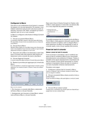 Page 492492
Comandi rapidi via Tastiera
Configurare le Macro
Una macro è una combinazione di più funzioni o comando 
da eseguire con una sola operazione. Per esempio, si po-
trebbero selezionare tutti gli eventi sulla traccia audio se-
lezionata, rimuovere il DC offset, normalizzare gli eventi e 
duplicarli, tutto ciò con un solo comando.
Le Macro si configurano nella finestra di dialogo Comandi 
via Tastiera:
1.Cliccare sul pulsante Mostra Macro.
Le impostazioni della Macro appaiono nella parte bassa della...