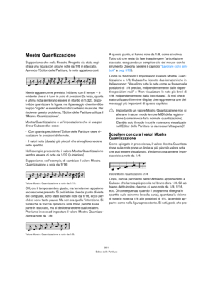 Page 501501
Editor delle Partiture
Mostra Quantizzazione
Supponiamo che nella Finestra Progetto sia stata regi-
strata una figura con alcune note da 1/8 in staccato. 
Aprendo l’Editor delle Partiture, le note appaiono così:
Niente appare come previsto. Iniziamo con il tempo – è 
evidente che si è fuori in paio di posizioni (la terza, quarta 
e ultima nota sembrano essere in ritardo di 1/32). Si po-
trebbe quantizzare la figura, ma il passaggio diventerebbe 
troppo “rigido” e sarebbe fuori dal contesto musicale....