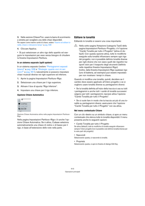 Page 513513
Operazioni principali
3.Nella sezione Chiave/Ton. usare la barra di scorrimento 
a sinistra per scegliere una delle chiavi disponibili.
Per sapere come inserire cambi di chiave, vedere “Inserire ed editare to-
nalità, chiave o indicazione tempo” a pag. 539
4.Cliccare Applica.
Si può selezionare un altro rigo dello spartito ed ese-
guire le impostazioni per esso senza bisogno di chiudere 
la finestra Impostazioni Partitura.
In un sistema separato (split system)
In un sistema separato (vedere...