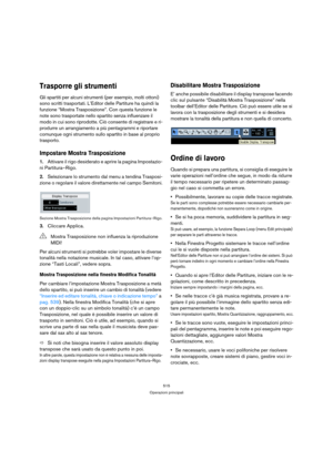 Page 515515
Operazioni principali
Trasporre gli strumenti
Gli spartiti per alcuni strumenti (per esempio, molti ottoni) 
sono scritti trasportati. L’Editor delle Partiture ha quindi la 
funzione “Mostra Trasposizione”. Con questa funzione le 
note sono trasportate nello spartito senza influenzare il 
modo in cui sono riprodotte. Ciò consente di registrare e ri-
produrre un arrangiamento a più pentagrammi e riportare 
comunque ogni strumento sullo spartito in base al proprio 
trasporto.
Impostare Mostra...