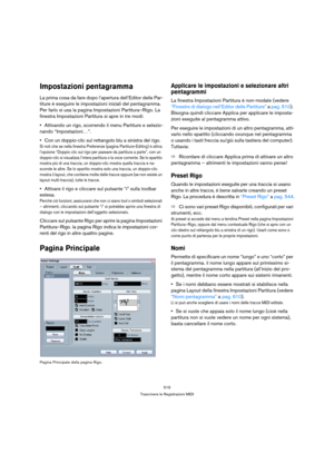 Page 519519
Trascrivere le Registrazioni MIDI
Impostazioni pentagramma
La prima cosa da fare dopo l’apertura dell’Editor delle Par-
titure è eseguire le impostazioni iniziali del pentagramma. 
Per farlo si usa la pagina Impostazioni Partitura–Rigo. La 
finestra Impostazioni Partitura si apre in tre modi:
Attivando un rigo, scorrendo il menu Partiture e selezio-
nando “Impostazioni…”.
Con un doppio-clic sul rettangolo blu a sinistra del rigo.
Si noti che se nella finestra Preferenze (pagina Partiture-Editing) è...