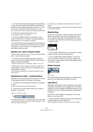 Page 534534
Inserire ed editare le note
ÖSe nella finestra Preferenze (pagina Partiture-Editing) 
è attiva l’opzione “Mostra Informazioni Nota dal Mouse”, 
posizione e altezza della nota appaiono anche in un “tool 
tip” accanto al puntatore mentre si trascina il mouse.
Se la ri-scrittura sullo schermo è troppo lenta, disattivare questa opzione.
4.Rilasciare il pulsante sinistro del mouse.
Le note appaiono alle loro nuove posizioni.
Premendo [Ctrl]/[Command] e trascinando, il movi-
mento è limitato solo in...