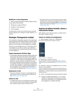 Page 539539
Inserire ed editare le note
Modificare il valore Separatore
1.Aprire la pagina Impostazioni Partitura–Rigo del siste-
ma sul quale si sta lavorando.
2.Selezionare la pagina Polifonico.
3.Cambiare il valore 
Separatore.
4.Cliccare Applica.
A questo punto, alcune note che prima erano sul penta-
gramma inferiore sono collocate su quello superiore, o vi-
ceversa.
Strategie: Pentagrammi multipli
Come descritto in precedenza, quando ci sono parti su più 
tracce selezionate nella Finestra Progetto, aprendo...