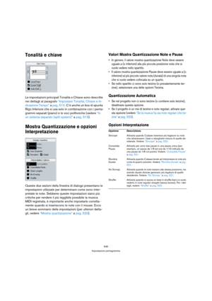 Page 545545
Impostazioni pentagramma
Tonalità e chiave
Le impostazioni principali Tonalità e Chiave sono descritte 
nei dettagli al paragrafo “Impostare Tonalità, Chiave e In-
dicazione Tempo” a pag. 510. C’è anche un box di spunta 
Rigo Inferiore che si usa solo in combinazione con i penta-
grammi separati (piano) e le voci polifoniche (vedere “In 
un sistema separato (split system)” a pag. 513).
Mostra Quantizzazione e opzioni 
Interpretazione
Queste due sezioni della finestra di dialogo presentano le...