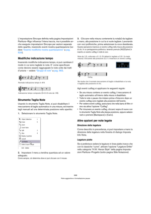 Page 568568
Note aggiuntive e formattazione pause
L’impostazione Sincope definita nella pagina Impostazioni 
Partitura–Rigo influenza l’intera traccia, ma è possibile an-
che eseguire impostazioni Sincope per sezioni separate 
dello spartito, inserendo eventi mostra quantizzazione (ve-
dere “Inserire modifiche mostra quantizzazione” a pag. 
524).
Modifiche indicazione tempo
Inserendo modifiche indicazione tempo, si può cambiare il 
modo in cui sono tagliate le note. E’ come specificare 
come devono essere...