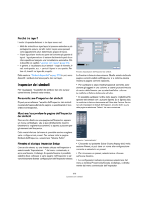 Page 575575
Lavorare con i simboli
Perchè tre layer?
I motivi di questa divisioni in tre layer sono vari:
 Molti dei simboli in un layer layout si possono estendere a più 
pentagrammi oppure, per altri motivi, ha più senso pensarli 
come appartenenti ad un determinato gruppo di tracce.
 Il layer layout layer è solo una parte del concetto più grande di 
layout. I layout permettono di estrarre facilmente le parti da un 
intero spartito ed eseguire una formattazione automatica. Ciò 
è descritto nel capitolo...