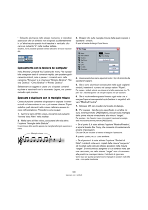 Page 588588
Lavorare con i simboli
Editando più tracce nello stesso momento, e volendosi 
assicurare che un simbolo non si sposti accidentalmente 
in un’altra traccia quando lo si trascina in verticale, clic-
care sul pulsante “L” nella toolbar estesa.
Se attivo, non è possibile spostare i simboli attraverso le tracce trascinan-
doli.
Spostamento con la tastiera del computer
Nella finestra Comandi Via Tastiera del menu File è possi-
bile assegnare tasti di comando rapido per spostare grafi-
camente simboli, note...
