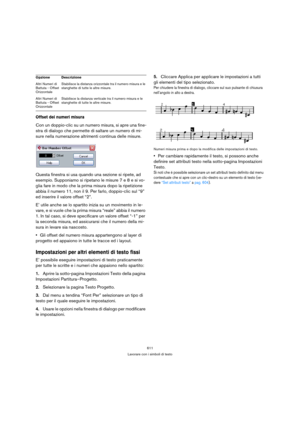 Page 611611
Lavorare con i simboli di testo
Offset dei numeri misura
Con un doppio-clic su un numero misura, si apre una fine-
stra di dialogo che permette di saltare un numero di mi-
sure nella numerazione altrimenti continua delle misure.
Questa finestra si usa quando una sezione si ripete, ad 
esempio. Supponiamo si ripetano le misure 7 e 8 e si vo-
glia fare in modo che la prima misura dopo la ripetizione 
abbia il numero 11, non il 9. Per farlo, doppio-clic sul “9” 
ed inserire il valore offset “2”.
E’...