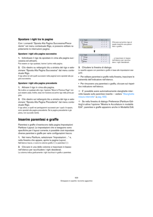 Page 629629
Sviluppare lo spartito: tecniche aggiuntive
Spostare i righi tra le pagine
Con i comandi “Sposta Alla Pagina Successiva/Prece-
dente” nel menu contestuale Rigo, si possono editare ra-
pidamente le interruzioni pagina:
Spostare i righi alla pagina successiva
1.Individuare il rigo da spostare in cima alla pagina suc-
cessiva ed attivarlo.
Può essere un rigo qualsiasi, tranne il primo nella pagina.
2.Clic-destro su rettangolo blu a sinistra del rigo e sele-
zionare “Sposta Alla Pagina Successiva” dal...