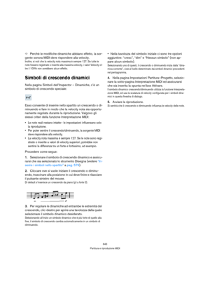 Page 643643
Partitura e riproduzione MIDI
ÖPerchè le modifiche dinamiche abbiano effetto, la sor-
gente sonora MIDI deve rispondere alla velocity.
Inoltre, si noti che la velocity nota massima è sempre 127. Se tutte le 
note fossero registrate o inserite alla massima velocity, i valori Velocity ol-
tre il 100% non avrebbero alcun effetto.
Simboli di crescendo dinamici
Nella pagina Simboli dell’Inspector – Dinamiche, c’è un 
simbolo di crescendo speciale:
Esso consente di inserire nello spartito un crescendo o...